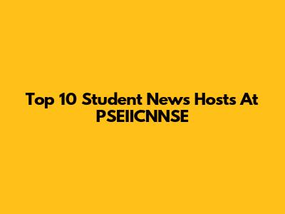 Top 10 Student News Hosts At PSEIICNNSE