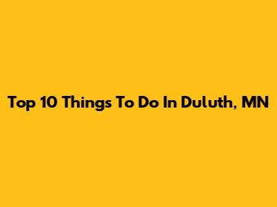 Top 10 Things To Do In Duluth, MN