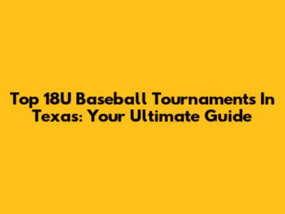 Top 18U Baseball Tournaments In Texas: Your Ultimate Guide