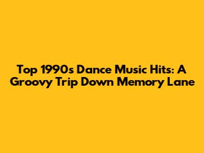 Top 1990s Dance Music Hits: A Groovy Trip Down Memory Lane
