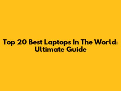 Top 20 Best Laptops In The World: Ultimate Guide