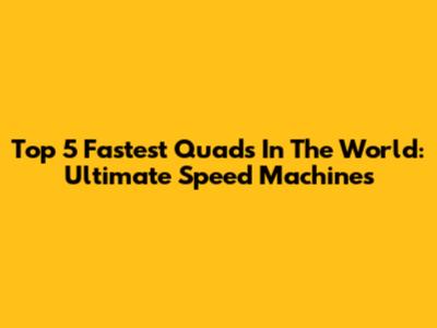 Top 5 Fastest Quads In The World: Ultimate Speed Machines