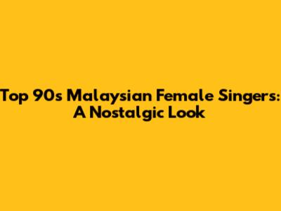 Top 90s Malaysian Female Singers: A Nostalgic Look