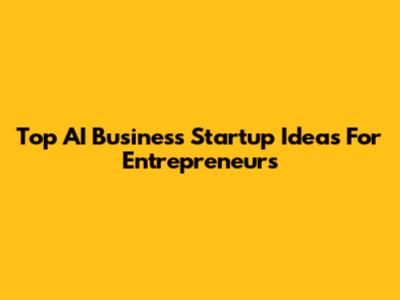 Top AI Business Startup Ideas For Entrepreneurs