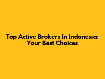 Top Active Brokers In Indonesia: Your Best Choices