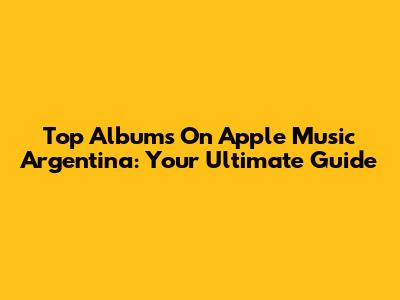 Top Albums On Apple Music Argentina: Your Ultimate Guide