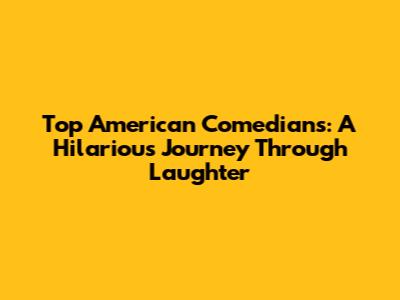 Top American Comedians: A Hilarious Journey Through Laughter