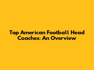 Top American Football Head Coaches: An Overview