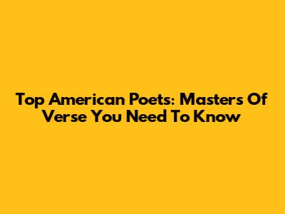 Top American Poets: Masters Of Verse You Need To Know