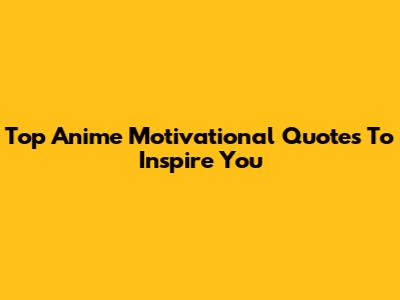 Top Anime Motivational Quotes To Inspire You