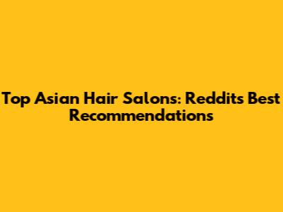 Top Asian Hair Salons: Reddit's Best Recommendations
