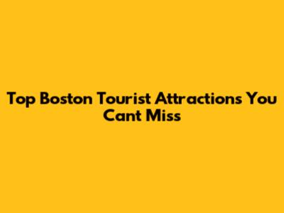 Top Boston Tourist Attractions You Can't Miss