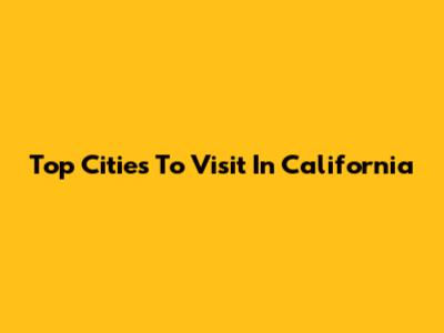 Top Cities To Visit In California