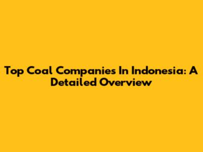 Top Coal Companies In Indonesia: A Detailed Overview