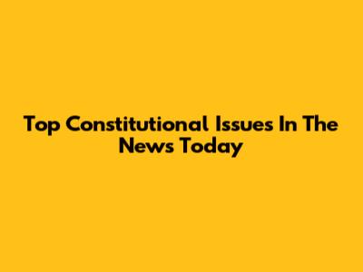 Top Constitutional Issues In The News Today