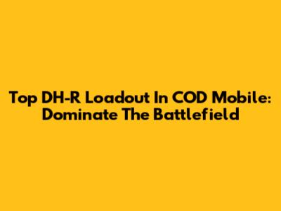 Top DH-R Loadout In COD Mobile: Dominate The Battlefield