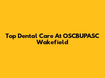 Top Dental Care At OSCBUPASC Wakefield