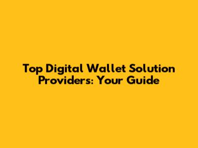 Top Digital Wallet Solution Providers: Your Guide