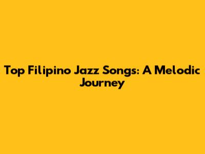 Top Filipino Jazz Songs: A Melodic Journey