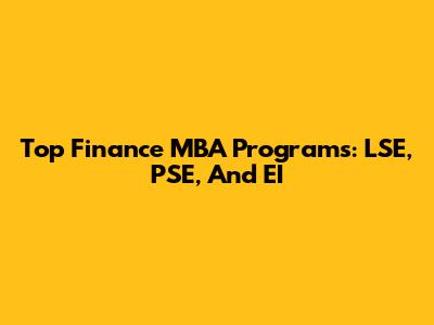 Top Finance MBA Programs: LSE, PSE, And EI