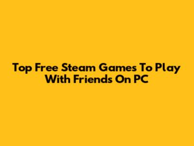 Top Free Steam Games To Play With Friends On PC