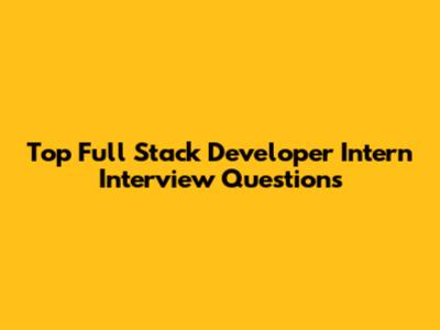 Top Full Stack Developer Intern Interview Questions