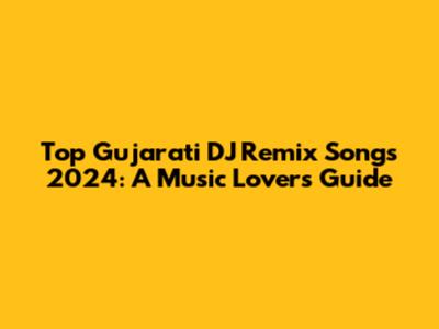 Top Gujarati DJ Remix Songs 2024: A Music Lover's Guide