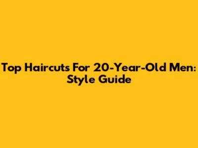 Top Haircuts For 20-Year-Old Men: Style Guide