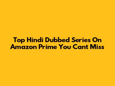 Top Hindi Dubbed Series On Amazon Prime You Can't Miss