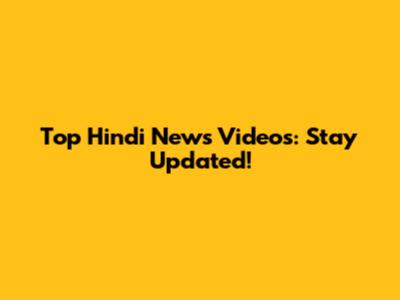 Top Hindi News Videos: Stay Updated!