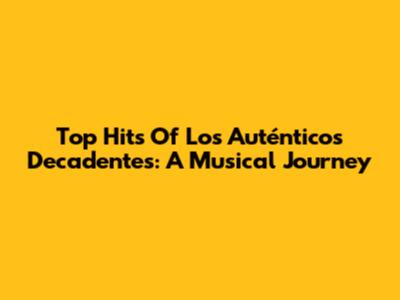 Top Hits Of Los Auténticos Decadentes: A Musical Journey