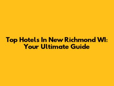 Top Hotels In New Richmond WI: Your Ultimate Guide