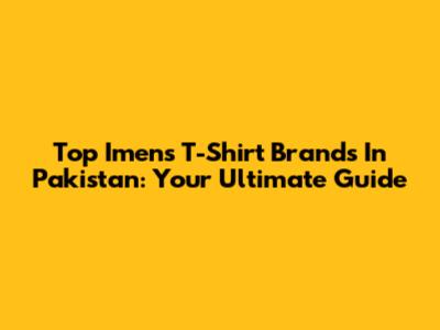 Top Imens T-Shirt Brands In Pakistan: Your Ultimate Guide