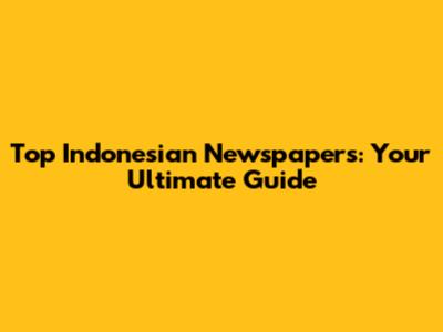 Top Indonesian Newspapers: Your Ultimate Guide