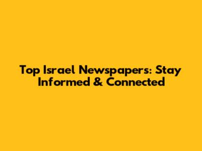 Top Israel Newspapers: Stay Informed & Connected