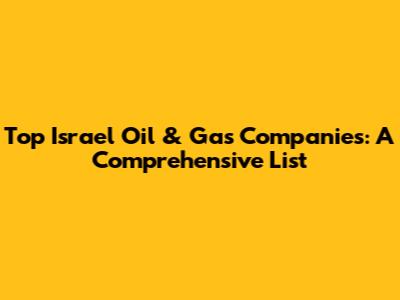Top Israel Oil & Gas Companies: A Comprehensive List
