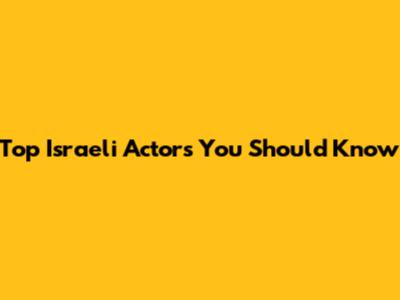 Top Israeli Actors You Should Know