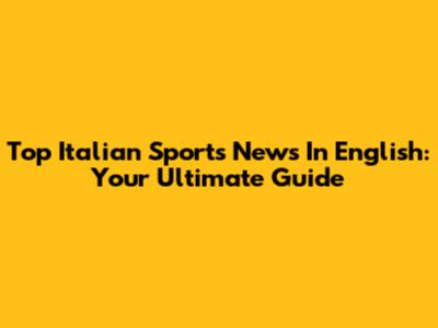 Top Italian Sports News In English: Your Ultimate Guide