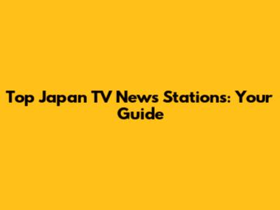 Top Japan TV News Stations: Your Guide