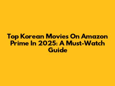 Top Korean Movies On Amazon Prime In 2025: A Must-Watch Guide
