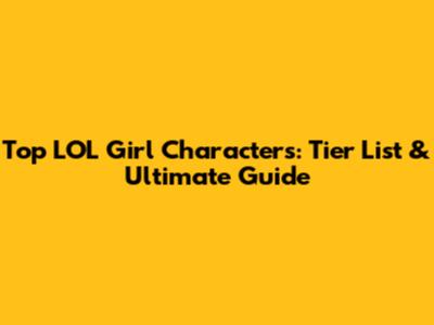 Top LOL Girl Characters: Tier List & Ultimate Guide