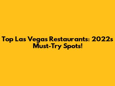 Top Las Vegas Restaurants: 2022's Must-Try Spots!