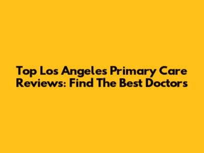 Top Los Angeles Primary Care Reviews: Find The Best Doctors