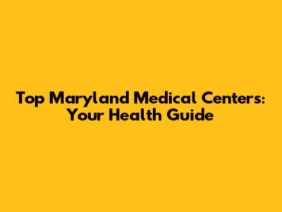 Top Maryland Medical Centers: Your Health Guide