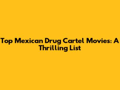 Top Mexican Drug Cartel Movies: A Thrilling List