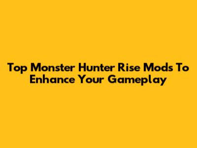 Top Monster Hunter Rise Mods To Enhance Your Gameplay