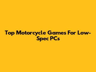 Top Motorcycle Games For Low-Spec PCs
