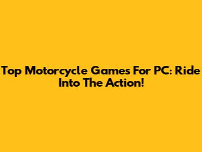 Top Motorcycle Games For PC: Ride Into The Action!