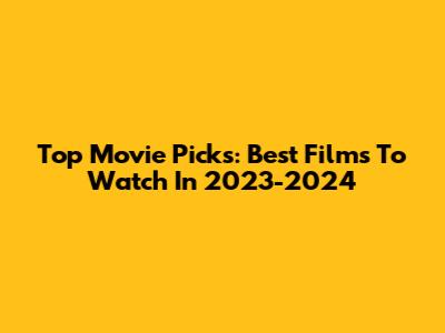 Top Movie Picks: Best Films To Watch In 2023-2024