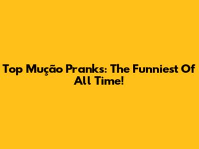 Top Mução Pranks: The Funniest Of All Time!